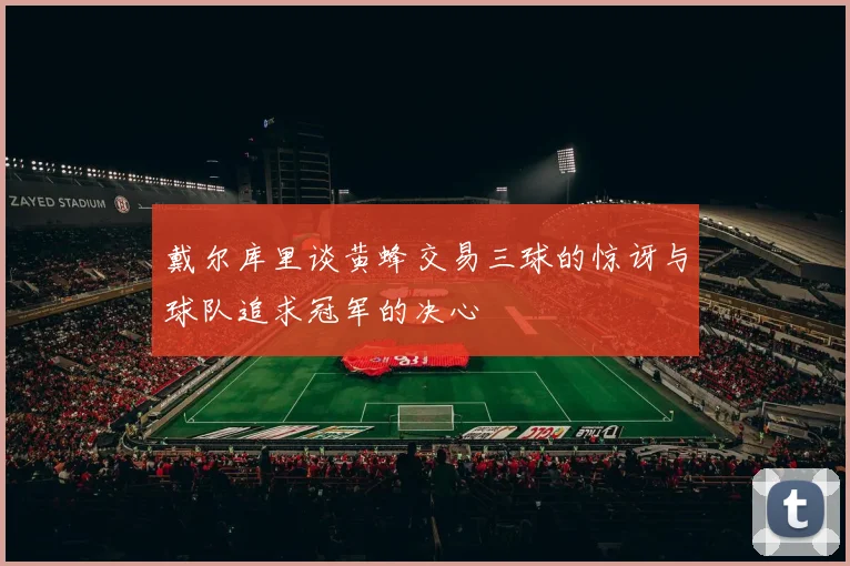 戴尔库里谈黄蜂交易三球的惊讶与球队追求冠军的决心