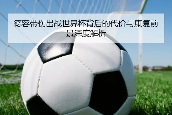 德容带伤出战世界杯背后的代价与康复前景深度解析